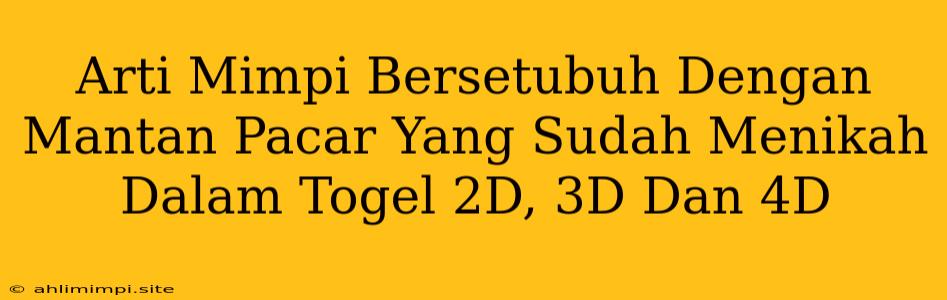 Arti Mimpi Bersetubuh Dengan Mantan Pacar Yang Sudah Menikah Dalam Togel 2D, 3D Dan 4D