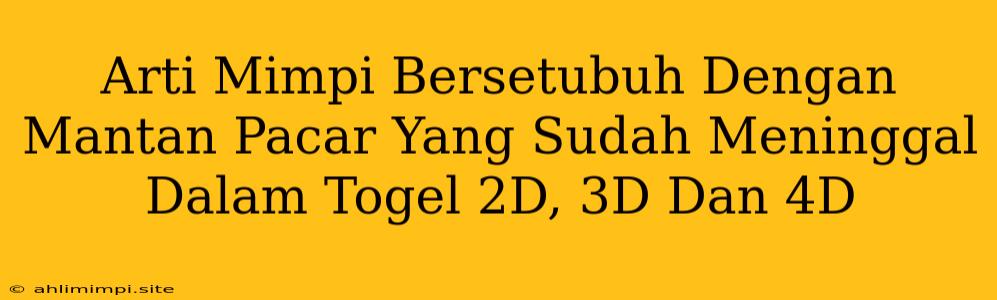 Arti Mimpi Bersetubuh Dengan Mantan Pacar Yang Sudah Meninggal Dalam Togel 2D, 3D Dan 4D