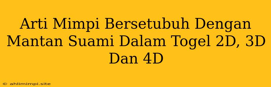 Arti Mimpi Bersetubuh Dengan Mantan Suami Dalam Togel 2D, 3D Dan 4D