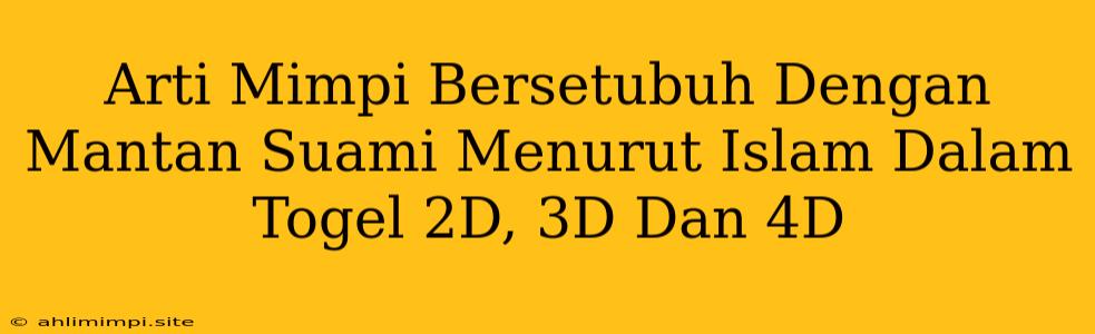 Arti Mimpi Bersetubuh Dengan Mantan Suami Menurut Islam Dalam Togel 2D, 3D Dan 4D