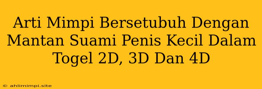 Arti Mimpi Bersetubuh Dengan Mantan Suami Penis Kecil Dalam Togel 2D, 3D Dan 4D