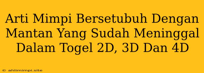 Arti Mimpi Bersetubuh Dengan Mantan Yang Sudah Meninggal Dalam Togel 2D, 3D Dan 4D