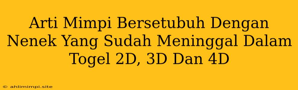 Arti Mimpi Bersetubuh Dengan Nenek Yang Sudah Meninggal Dalam Togel 2D, 3D Dan 4D