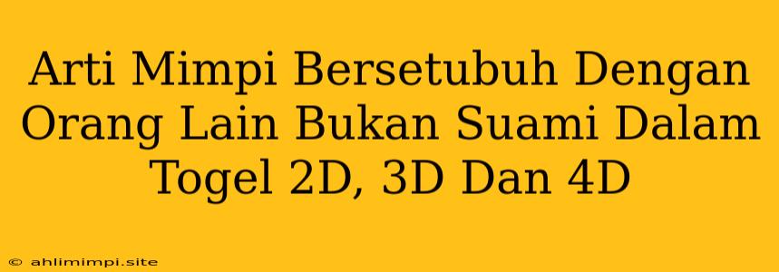 Arti Mimpi Bersetubuh Dengan Orang Lain Bukan Suami Dalam Togel 2D, 3D Dan 4D