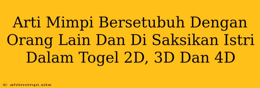 Arti Mimpi Bersetubuh Dengan Orang Lain Dan Di Saksikan Istri Dalam Togel 2D, 3D Dan 4D