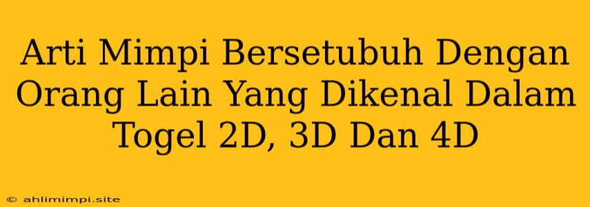 Arti Mimpi Bersetubuh Dengan Orang Lain Yang Dikenal Dalam Togel 2D, 3D Dan 4D