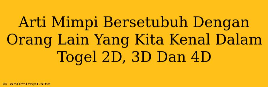 Arti Mimpi Bersetubuh Dengan Orang Lain Yang Kita Kenal Dalam Togel 2D, 3D Dan 4D