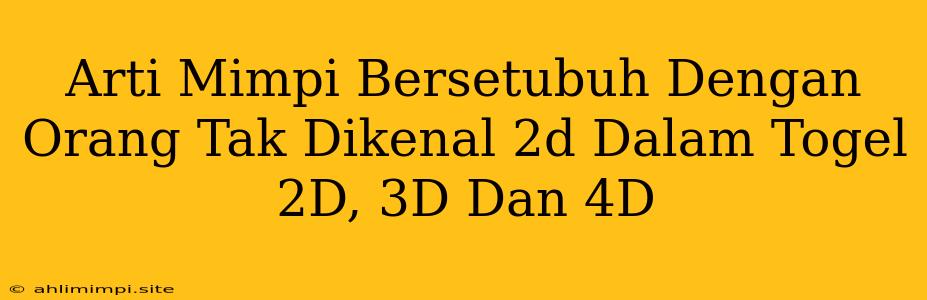 Arti Mimpi Bersetubuh Dengan Orang Tak Dikenal 2d Dalam Togel 2D, 3D Dan 4D