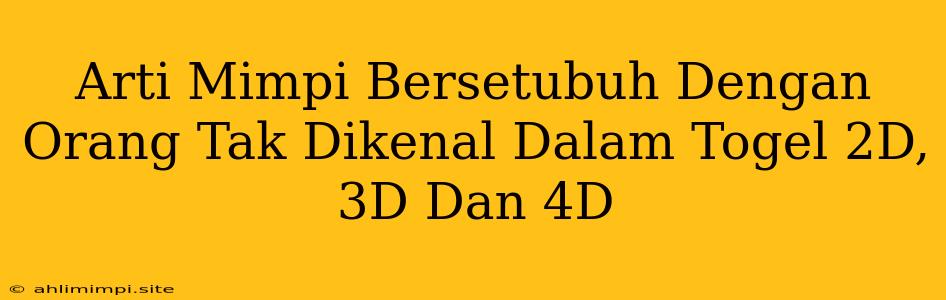 Arti Mimpi Bersetubuh Dengan Orang Tak Dikenal Dalam Togel 2D, 3D Dan 4D