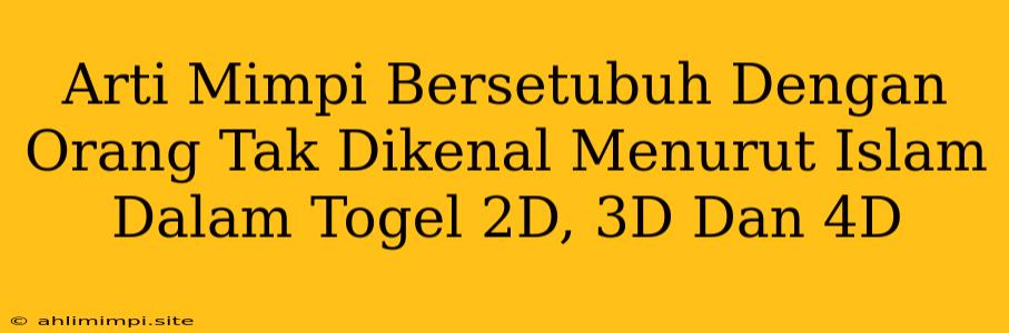 Arti Mimpi Bersetubuh Dengan Orang Tak Dikenal Menurut Islam Dalam Togel 2D, 3D Dan 4D