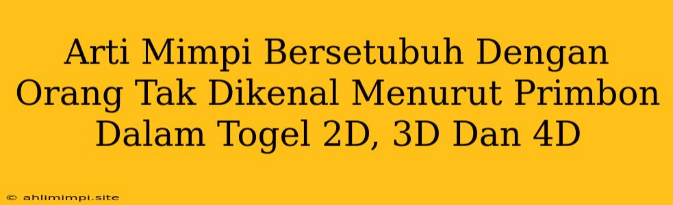 Arti Mimpi Bersetubuh Dengan Orang Tak Dikenal Menurut Primbon Dalam Togel 2D, 3D Dan 4D