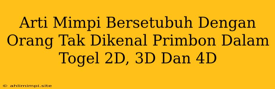 Arti Mimpi Bersetubuh Dengan Orang Tak Dikenal Primbon Dalam Togel 2D, 3D Dan 4D