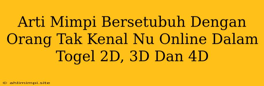 Arti Mimpi Bersetubuh Dengan Orang Tak Kenal Nu Online Dalam Togel 2D, 3D Dan 4D