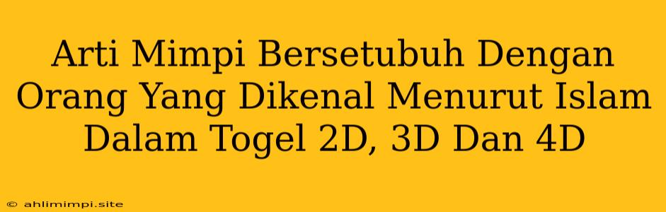 Arti Mimpi Bersetubuh Dengan Orang Yang Dikenal Menurut Islam Dalam Togel 2D, 3D Dan 4D