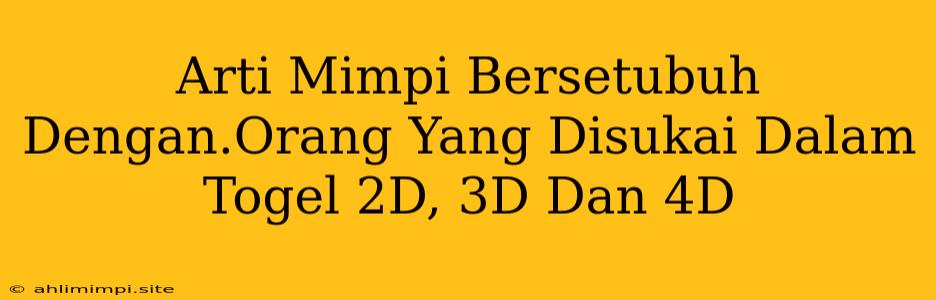 Arti Mimpi Bersetubuh Dengan.Orang Yang Disukai Dalam Togel 2D, 3D Dan 4D