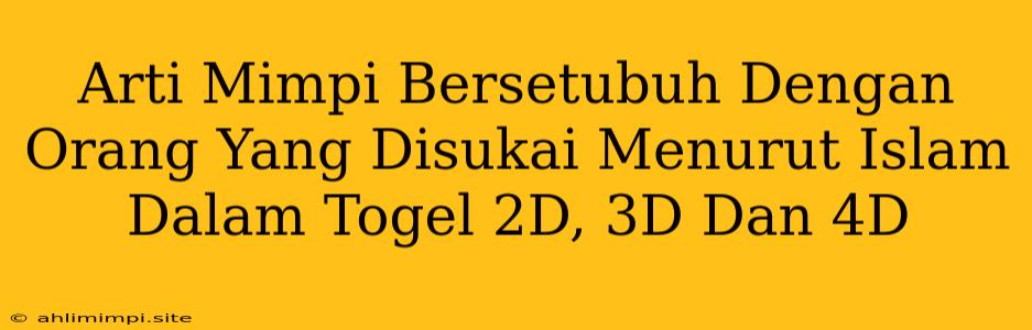 Arti Mimpi Bersetubuh Dengan Orang Yang Disukai Menurut Islam Dalam Togel 2D, 3D Dan 4D