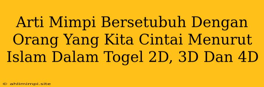 Arti Mimpi Bersetubuh Dengan Orang Yang Kita Cintai Menurut Islam Dalam Togel 2D, 3D Dan 4D