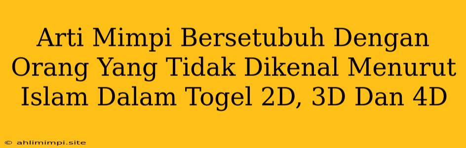 Arti Mimpi Bersetubuh Dengan Orang Yang Tidak Dikenal Menurut Islam Dalam Togel 2D, 3D Dan 4D