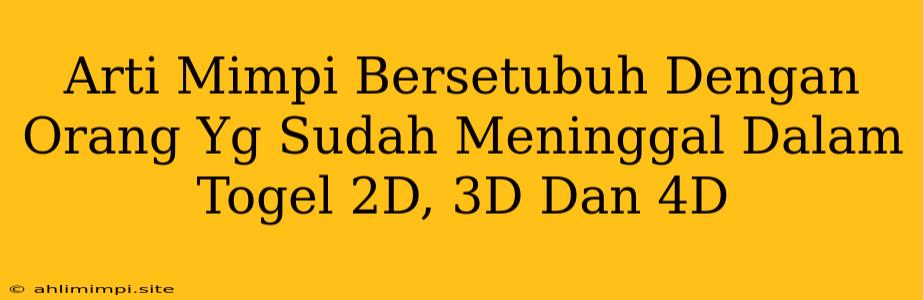 Arti Mimpi Bersetubuh Dengan Orang Yg Sudah Meninggal Dalam Togel 2D, 3D Dan 4D