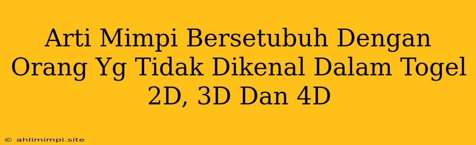 Arti Mimpi Bersetubuh Dengan Orang Yg Tidak Dikenal Dalam Togel 2D, 3D Dan 4D