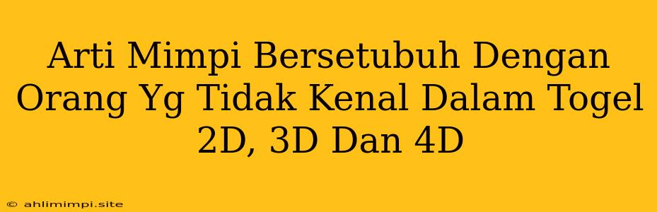 Arti Mimpi Bersetubuh Dengan Orang Yg Tidak Kenal Dalam Togel 2D, 3D Dan 4D