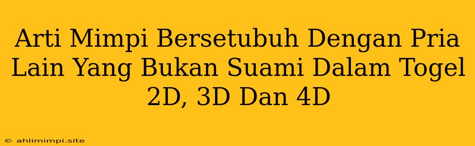 Arti Mimpi Bersetubuh Dengan Pria Lain Yang Bukan Suami Dalam Togel 2D, 3D Dan 4D