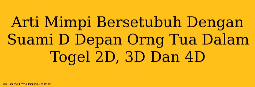 Arti Mimpi Bersetubuh Dengan Suami D Depan Orng Tua Dalam Togel 2D, 3D Dan 4D