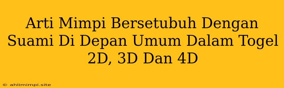 Arti Mimpi Bersetubuh Dengan Suami Di Depan Umum Dalam Togel 2D, 3D Dan 4D