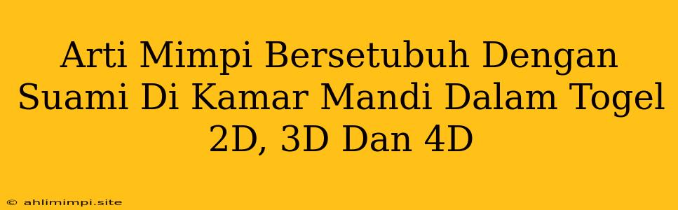 Arti Mimpi Bersetubuh Dengan Suami Di Kamar Mandi Dalam Togel 2D, 3D Dan 4D