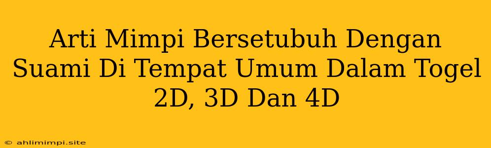 Arti Mimpi Bersetubuh Dengan Suami Di Tempat Umum Dalam Togel 2D, 3D Dan 4D