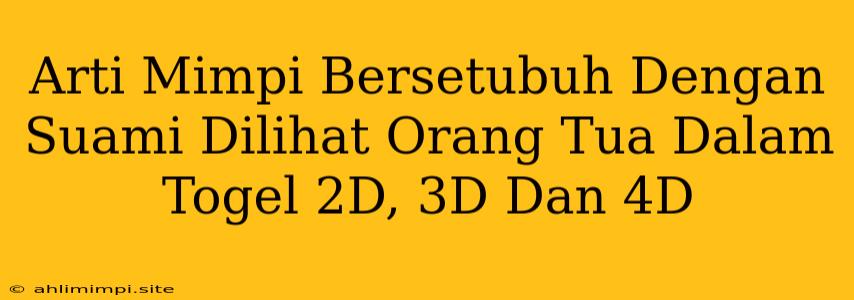 Arti Mimpi Bersetubuh Dengan Suami Dilihat Orang Tua Dalam Togel 2D, 3D Dan 4D