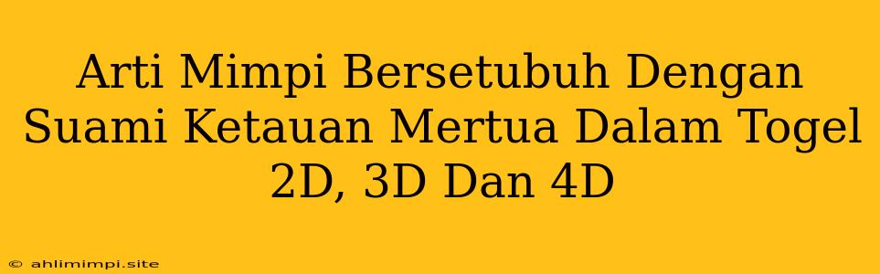 Arti Mimpi Bersetubuh Dengan Suami Ketauan Mertua Dalam Togel 2D, 3D Dan 4D