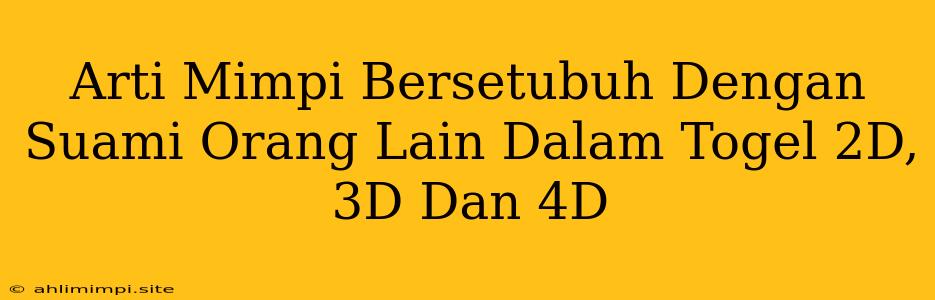 Arti Mimpi Bersetubuh Dengan Suami Orang Lain Dalam Togel 2D, 3D Dan 4D