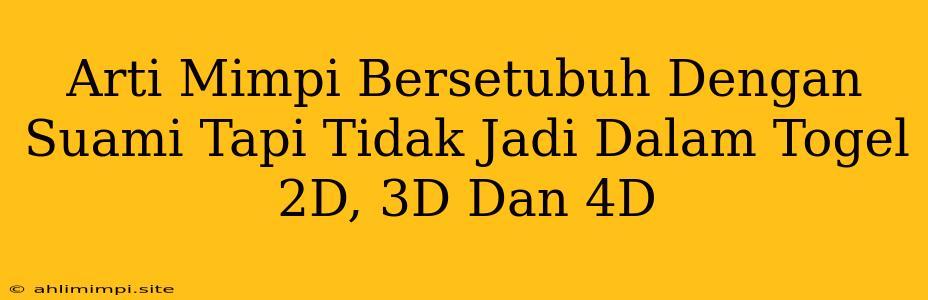 Arti Mimpi Bersetubuh Dengan Suami Tapi Tidak Jadi Dalam Togel 2D, 3D Dan 4D