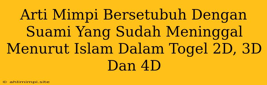 Arti Mimpi Bersetubuh Dengan Suami Yang Sudah Meninggal Menurut Islam Dalam Togel 2D, 3D Dan 4D