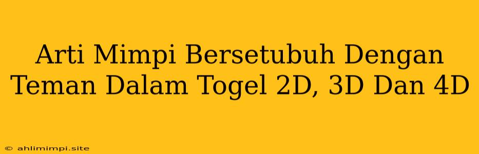 Arti Mimpi Bersetubuh Dengan Teman Dalam Togel 2D, 3D Dan 4D