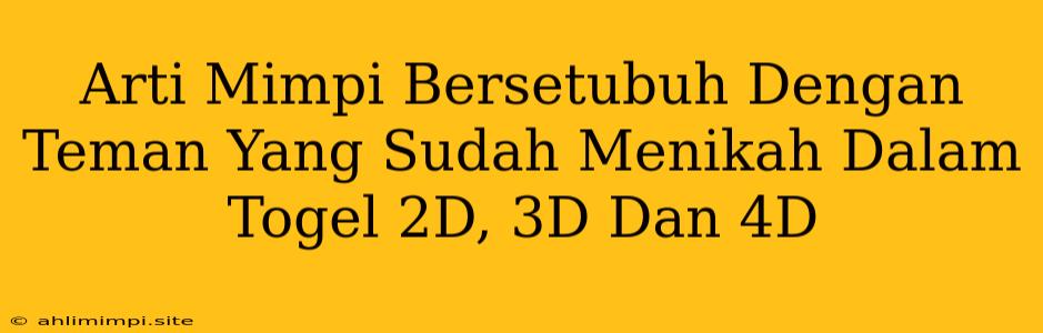 Arti Mimpi Bersetubuh Dengan Teman Yang Sudah Menikah Dalam Togel 2D, 3D Dan 4D