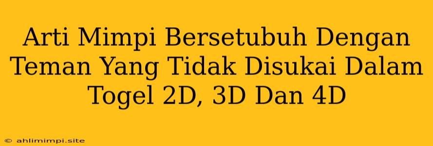 Arti Mimpi Bersetubuh Dengan Teman Yang Tidak Disukai Dalam Togel 2D, 3D Dan 4D