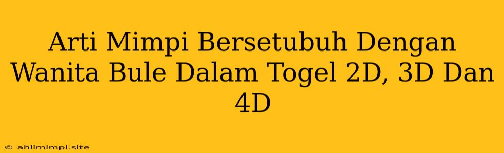 Arti Mimpi Bersetubuh Dengan Wanita Bule Dalam Togel 2D, 3D Dan 4D