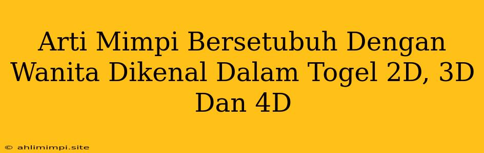 Arti Mimpi Bersetubuh Dengan Wanita Dikenal Dalam Togel 2D, 3D Dan 4D