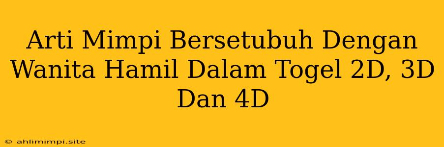 Arti Mimpi Bersetubuh Dengan Wanita Hamil Dalam Togel 2D, 3D Dan 4D