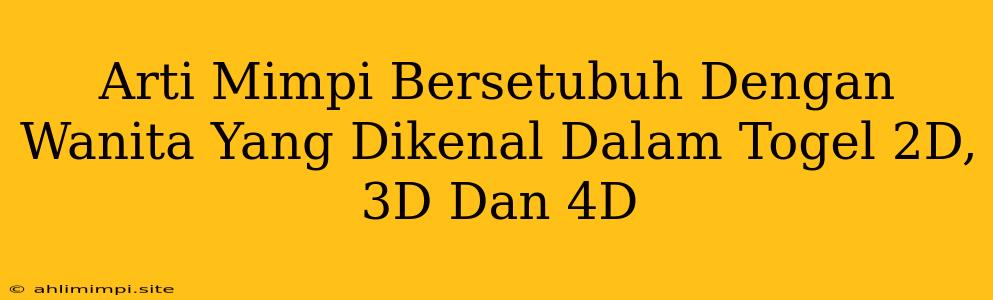 Arti Mimpi Bersetubuh Dengan Wanita Yang Dikenal Dalam Togel 2D, 3D Dan 4D