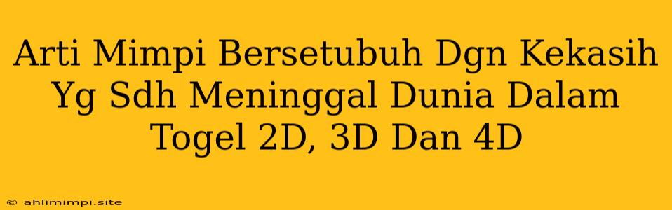 Arti Mimpi Bersetubuh Dgn Kekasih Yg Sdh Meninggal Dunia Dalam Togel 2D, 3D Dan 4D