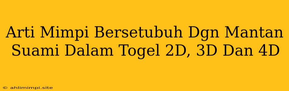 Arti Mimpi Bersetubuh Dgn Mantan Suami Dalam Togel 2D, 3D Dan 4D