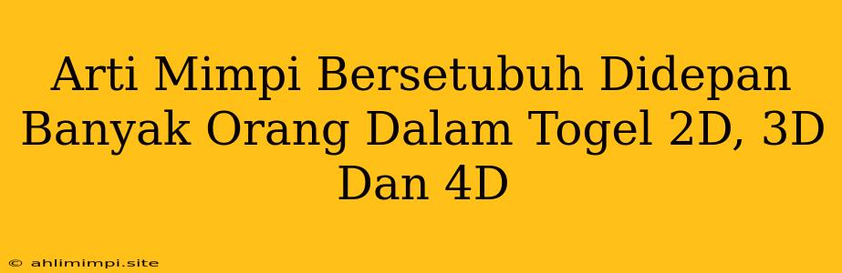 Arti Mimpi Bersetubuh Didepan Banyak Orang Dalam Togel 2D, 3D Dan 4D