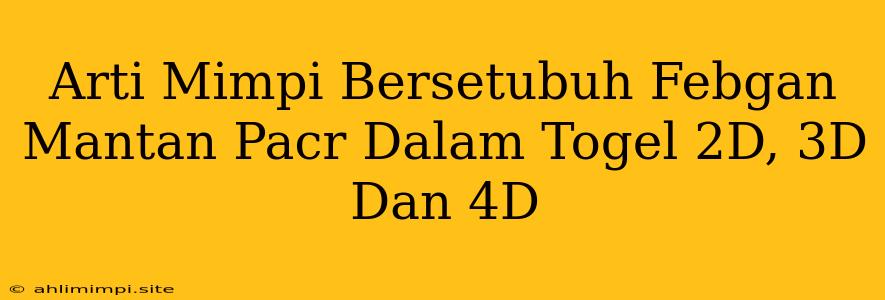 Arti Mimpi Bersetubuh Febgan Mantan Pacr Dalam Togel 2D, 3D Dan 4D