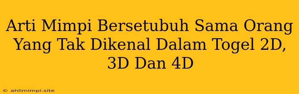 Arti Mimpi Bersetubuh Sama Orang Yang Tak Dikenal Dalam Togel 2D, 3D Dan 4D