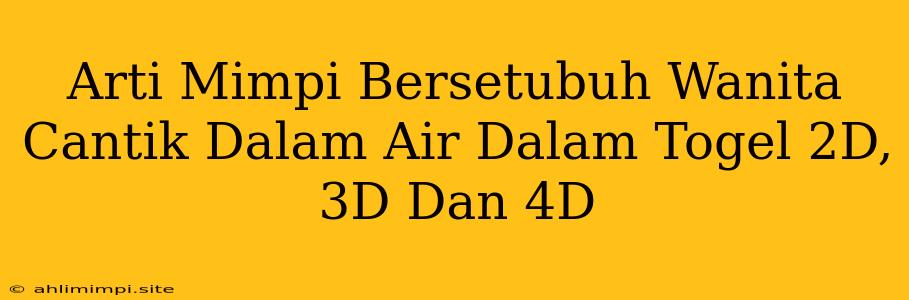 Arti Mimpi Bersetubuh Wanita Cantik Dalam Air Dalam Togel 2D, 3D Dan 4D