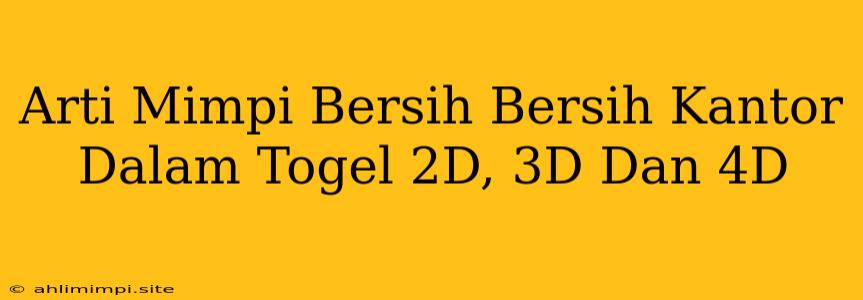 Arti Mimpi Bersih Bersih Kantor Dalam Togel 2D, 3D Dan 4D