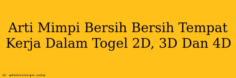 Arti Mimpi Bersih Bersih Tempat Kerja Dalam Togel 2D, 3D Dan 4D